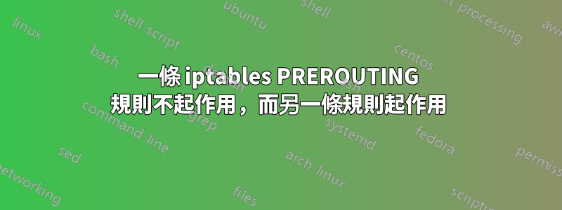 一條 iptables PREROUTING 規則不起作用，而另一條規則起作用