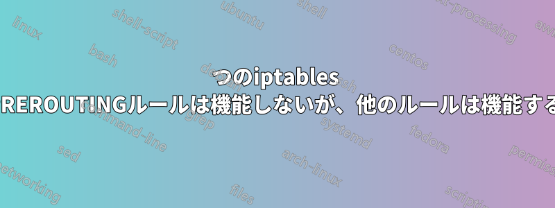 1つのiptables PREROUTINGルールは機能しないが、他のルールは機能する