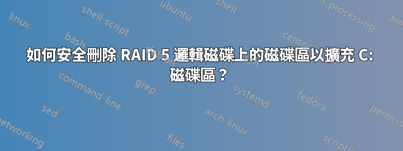 如何安全刪除 RAID 5 邏輯磁碟上的磁碟區以擴充 C: 磁碟區？