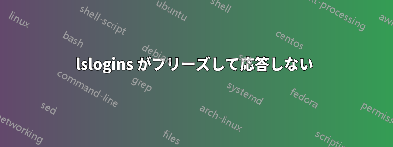 lslogins がフリーズして応答しない