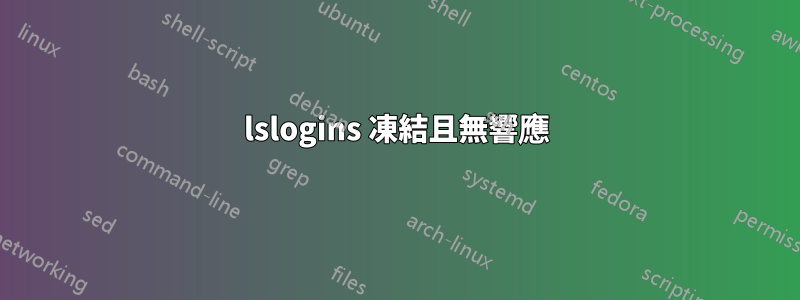 lslogins 凍結且無響應