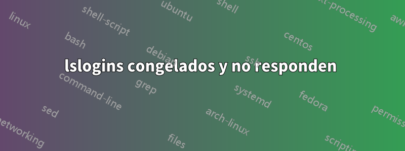 lslogins congelados y no responden