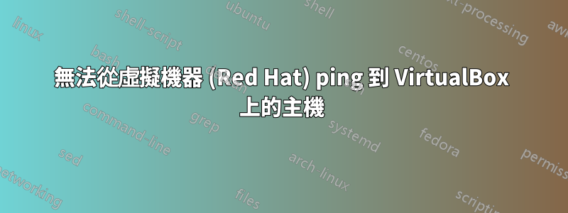 無法從虛擬機器 (Red Hat) ping 到 VirtualBox 上的主機