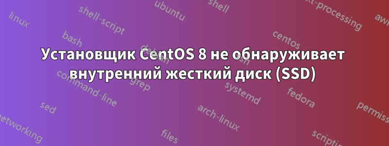 Установщик CentOS 8 не обнаруживает внутренний жесткий диск (SSD)