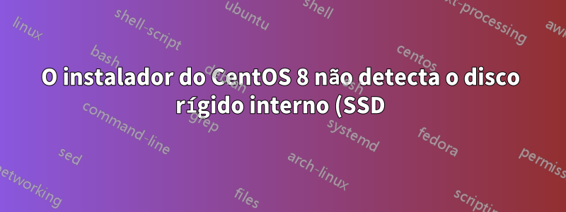 O instalador do CentOS 8 não detecta o disco rígido interno (SSD)