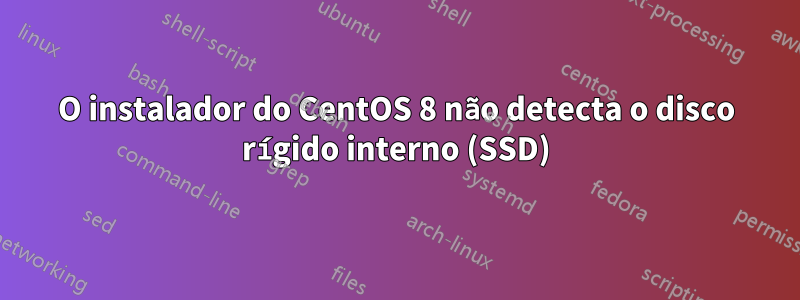 O instalador do CentOS 8 não detecta o disco rígido interno (SSD)