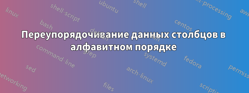 Переупорядочивание данных столбцов в алфавитном порядке