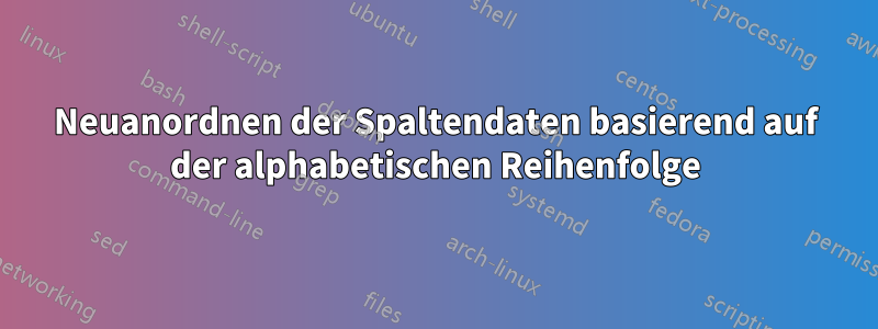 Neuanordnen der Spaltendaten basierend auf der alphabetischen Reihenfolge