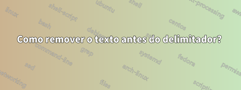 Como remover o texto antes do delimitador?