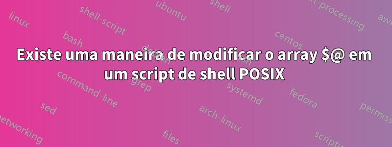 Existe uma maneira de modificar o array $@ em um script de shell POSIX