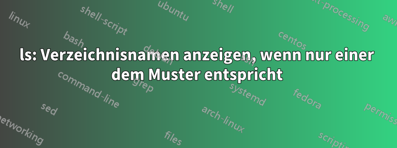 ls: Verzeichnisnamen anzeigen, wenn nur einer dem Muster entspricht