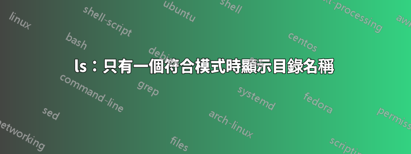 ls：只有一個符合模式時顯示目錄名稱