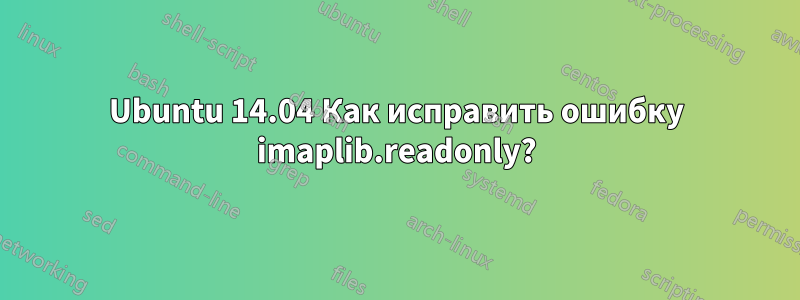 Ubuntu 14.04 Как исправить ошибку imaplib.readonly?