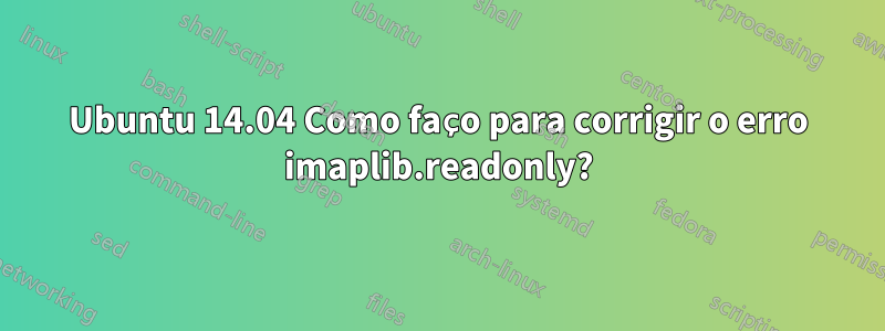 Ubuntu 14.04 Como faço para corrigir o erro imaplib.readonly?