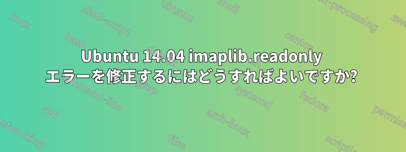 Ubuntu 14.04 imaplib.readonly エラーを修正するにはどうすればよいですか?