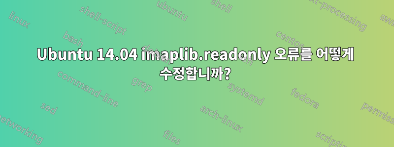 Ubuntu 14.04 imaplib.readonly 오류를 어떻게 수정합니까?