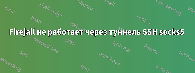 Firejail не работает через туннель SSH socks5