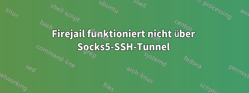 Firejail funktioniert nicht über Socks5-SSH-Tunnel