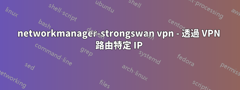 networkmanager-strongswan vpn - 透過 VPN 路由特定 IP