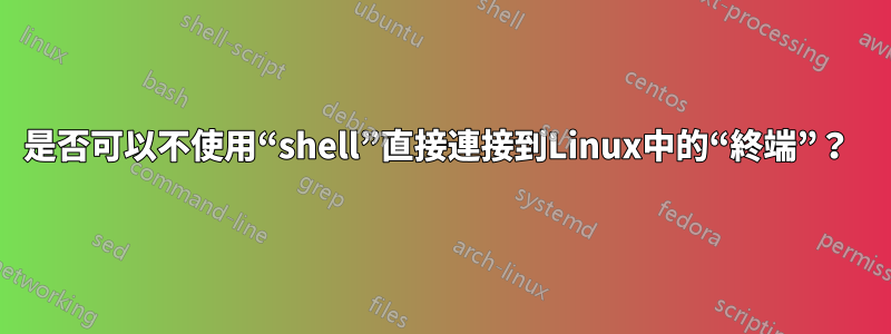 是否可以不使用“shell”直接連接到Linux中的“終端”？ 