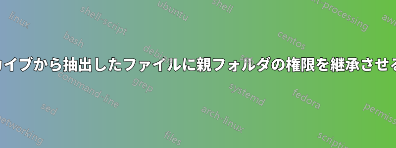 アーカイブから抽出したファイルに親フォルダの権限を継承させる方法