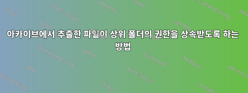 아카이브에서 추출한 파일이 상위 폴더의 권한을 상속받도록 하는 방법