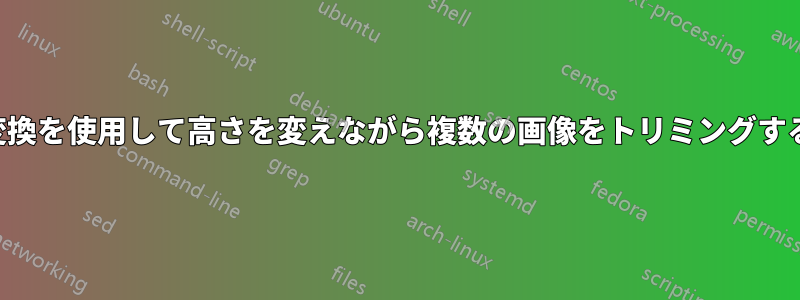 変換を使用して高さを変えながら複数の画像をトリミングする