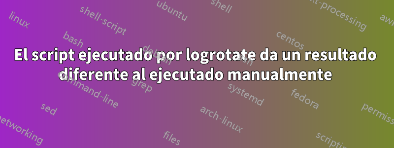 El script ejecutado por logrotate da un resultado diferente al ejecutado manualmente