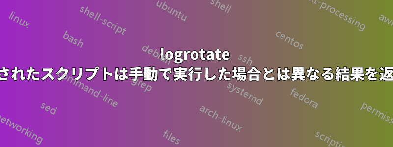 logrotate で実行されたスクリプトは手動で実行した場合とは異なる結果を返します