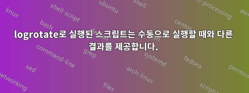 logrotate로 실행된 스크립트는 수동으로 실행할 때와 다른 결과를 제공합니다.