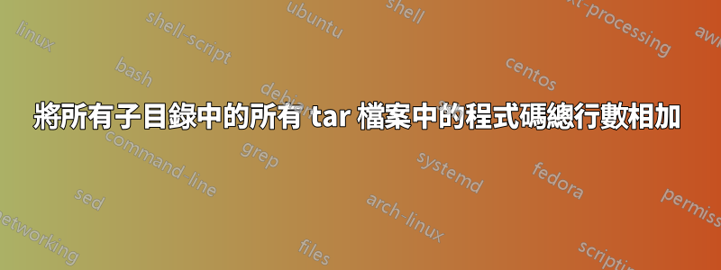 將所有子目錄中的所有 tar 檔案中的程式碼總行數相加