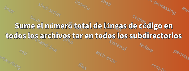 Sume el número total de líneas de código en todos los archivos tar en todos los subdirectorios