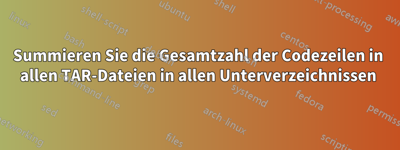 Summieren Sie die Gesamtzahl der Codezeilen in allen TAR-Dateien in allen Unterverzeichnissen