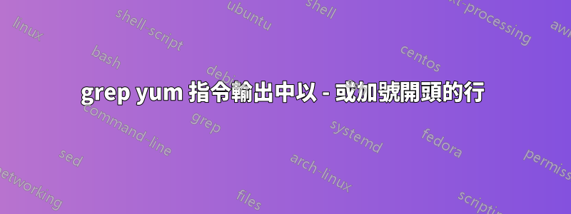 grep yum 指令輸出中以 - 或加號開頭的行