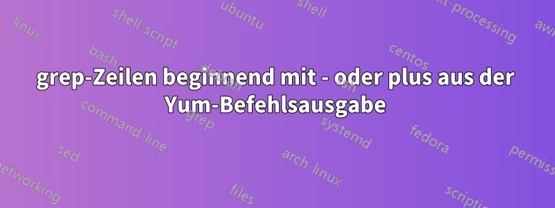 grep-Zeilen beginnend mit - oder plus aus der Yum-Befehlsausgabe