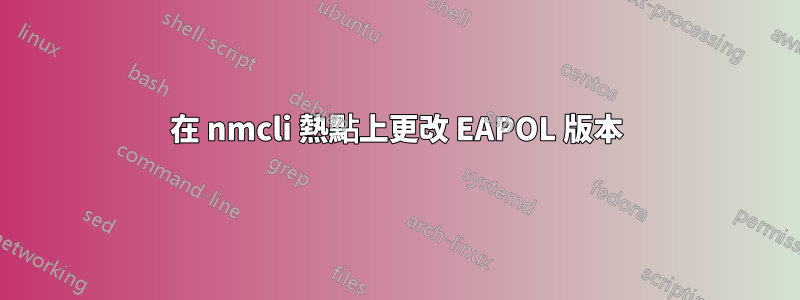 在 nmcli 熱點上更改 EAPOL 版本