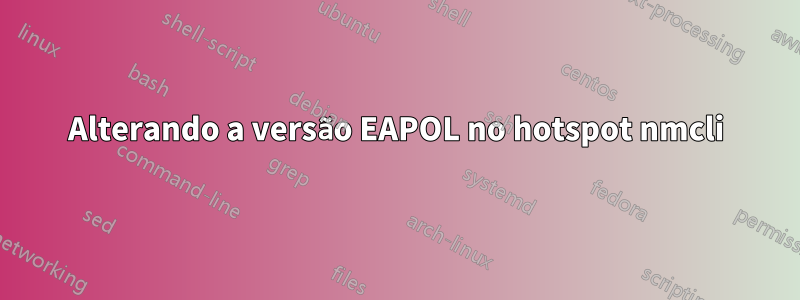 Alterando a versão EAPOL no hotspot nmcli