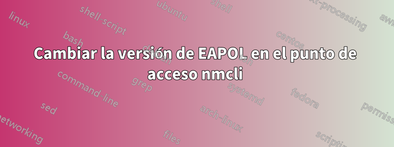 Cambiar la versión de EAPOL en el punto de acceso nmcli