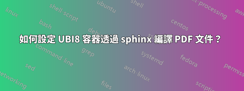 如何設定 UBI8 容器透過 sphinx 編譯 PDF 文件？