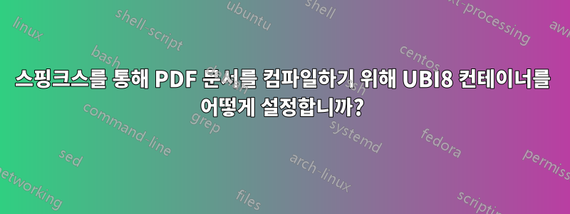 스핑크스를 통해 PDF 문서를 컴파일하기 위해 UBI8 컨테이너를 어떻게 설정합니까?