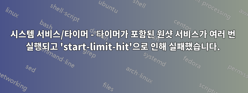 시스템 서비스/타이머 - 타이머가 포함된 원샷 서비스가 여러 번 실행되고 'start-limit-hit'으로 인해 실패했습니다.