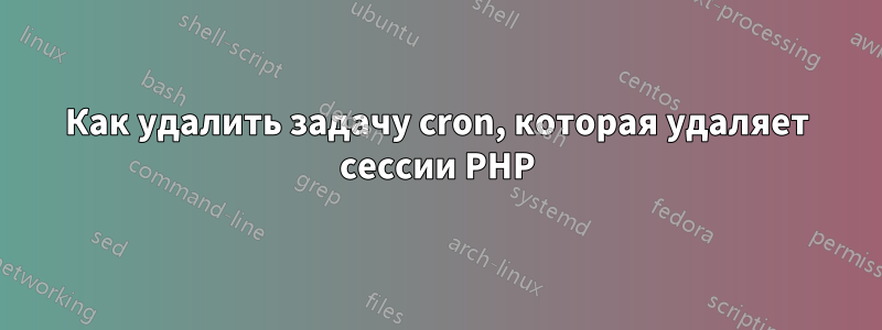 Как удалить задачу cron, которая удаляет сессии PHP