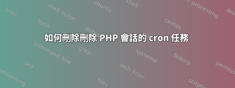 如何刪除刪除 PHP 會話的 cron 任務