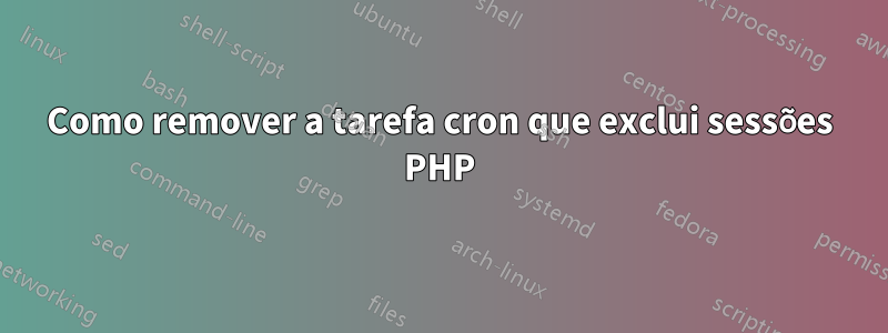 Como remover a tarefa cron que exclui sessões PHP