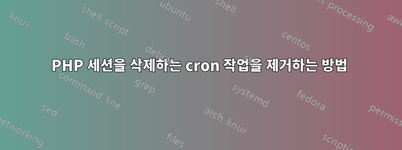 PHP 세션을 삭제하는 cron 작업을 제거하는 방법