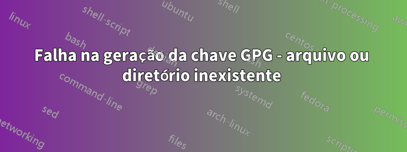 Falha na geração da chave GPG - arquivo ou diretório inexistente