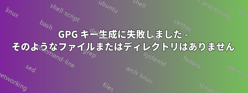 GPG キー生成に失敗しました - そのようなファイルまたはディレクトリはありません