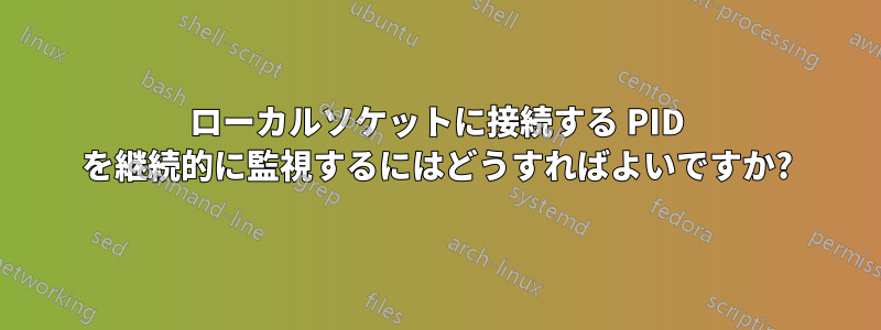 ローカルソケットに接続する PID を継続的に監視するにはどうすればよいですか?