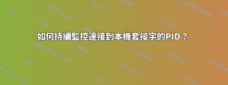 如何持續監控連接到本機套接字的PID？