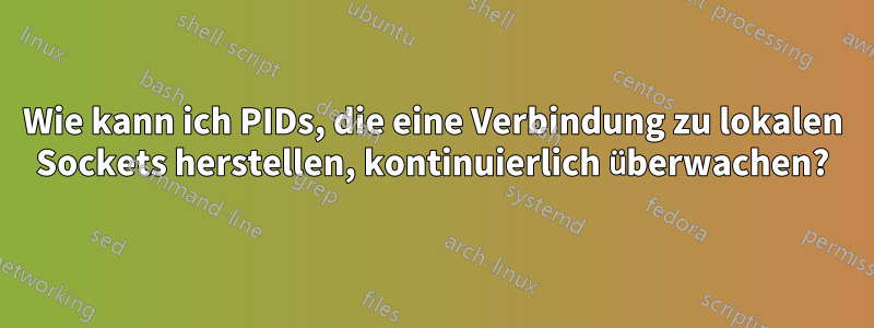 Wie kann ich PIDs, die eine Verbindung zu lokalen Sockets herstellen, kontinuierlich überwachen?